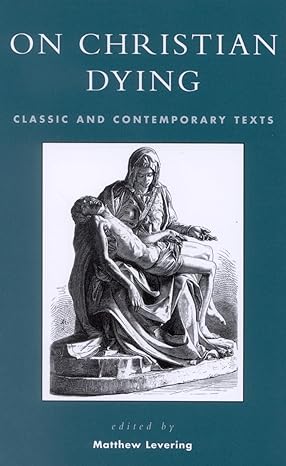 on christian dying classic and contemporary texts 1st edition matthew levering mundelein seminary 0742534650