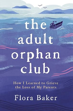 the adult orphan club how i learned to grieve the loss of my parents 1st edition flora baker 183806351x,
