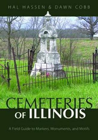 cemeteries of illinois a field guide to markers monuments and motifs 1st edition hal hassen ,dawn cobb