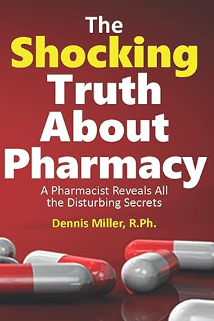 the shocking truth about pharmacy a pharmacist reveals all the disturbing secrets 1st edition dennis miller r