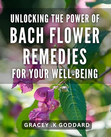 unlocking the power of bach flower remedies for your well being transform your life with bach flower remedies