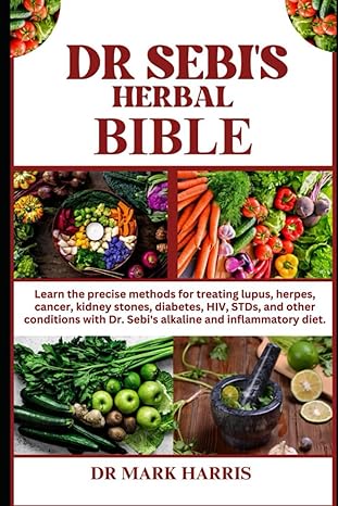 Dr Sebis Herbal Bible Learn The Precise Methods For Treating Lupus Herpes Cancer Kidney Stones Diabetes Hiv Stds And Other Conditions With Dr Sebis Alkaline And Inflammatory Diet