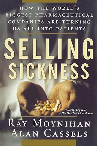 selling sickness how the worlds biggest pharmaceutical companies are turning us all into patients 1st edition