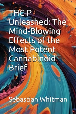 thc p unleashed the mind blowing effects of the most potent cannabinoid brief 1st edition sebastian whitman