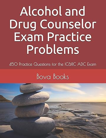 alcohol and drug counselor exam practice problems 450 practice questions for the icandrc adc exam 1st edition