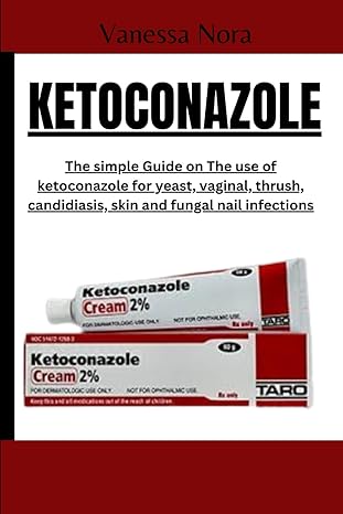 Ketoconazole The Simple Guide On The Use Of Ketoconazole For Yeast Vaginal Thrush Candidiasis Skin And Fungal Nail Infections