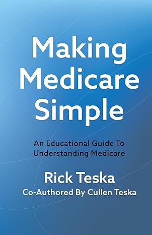 making medicare simple an educational guide to understanding medicare 1st edition rick teska ,cullen teska