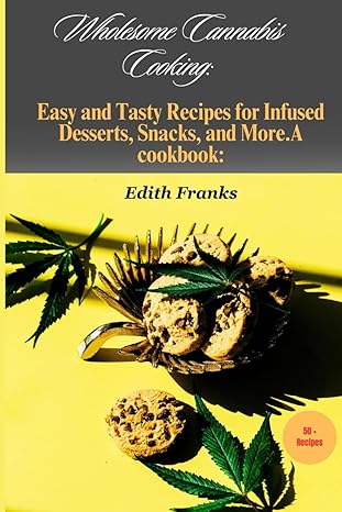 wholesome cannabis cooking easy and tasty recipes for infused desserts snacks and more a cookbook 1st edition