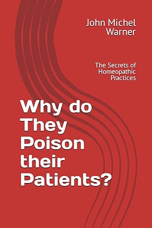 why do they poison their patients the secrets of homeopathic practices 1st edition john michel warner