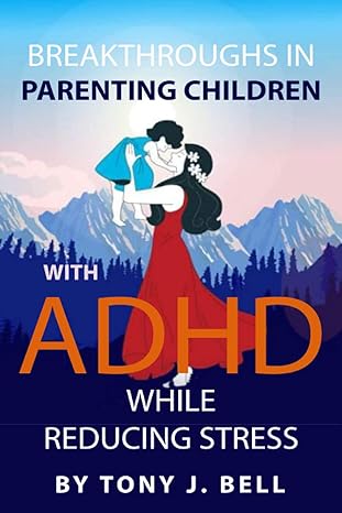 breakthroughs in parenting children with adhd while reducing stress 1st edition tony j bell b09crnhxm3,
