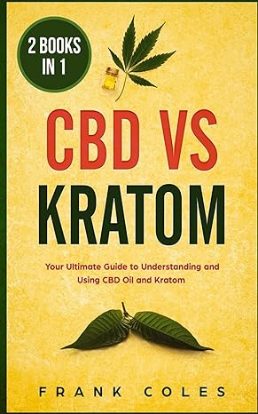 cbd vs kratom 2 books in 1 your ultimate guide to understanding and using cbd oil and kratom 1st edition