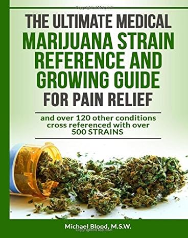 the ultimate medical marijuana strain reference and growing guide for pain relie 1st edition michael blood