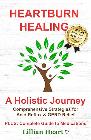 heartburn healing a holistic journey comprehensive strategies for acid reflux and gerd relief plus complete