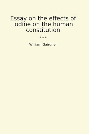 essay on the effects of iodine on the human constitution 1st edition william gairdner b0cvw35vc6