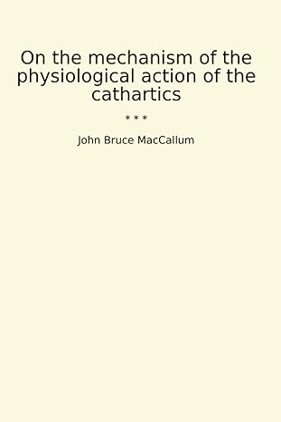 on the mechanism of the physiological action of the cathartics 1st edition john bruce maccallum b0cw1c66gk