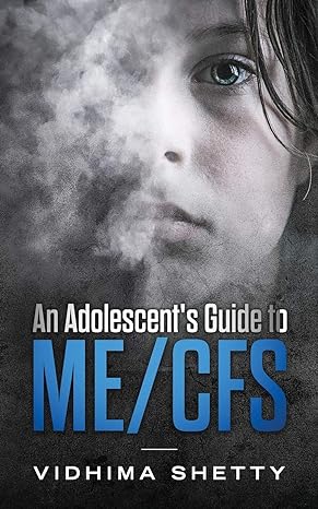an adolescents guide to me/cfs chronic fatigue syndrome 1st edition vidhima shetty 099951623x, 978-0999516232