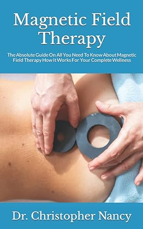 magnetic field therapy the absolute guide on all you need to know about magnetic field therapy how it works