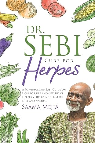 dr sebi cure for herpes a powerful and easy guide on how to cure and get rid of herpes virus using dr sebis