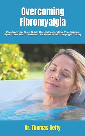 overcoming fibromyalgia the amazing cure guide on understanding the causes symptoms and treatment to reverse