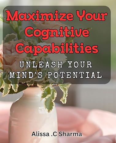 maximize your cognitive capabilities unleash your minds potential unlock the power of your brain boost your