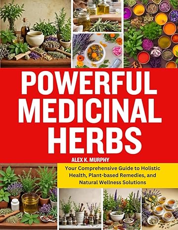 powerful medicinal herbs your comprehensive guide to holistic health plant based remedies and natural