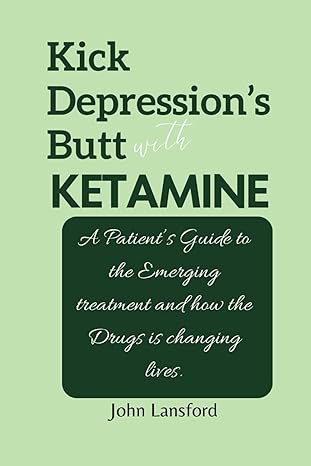kick depressions butt with ketamine a patients guide to the emerging treatment and how the drugs is changing