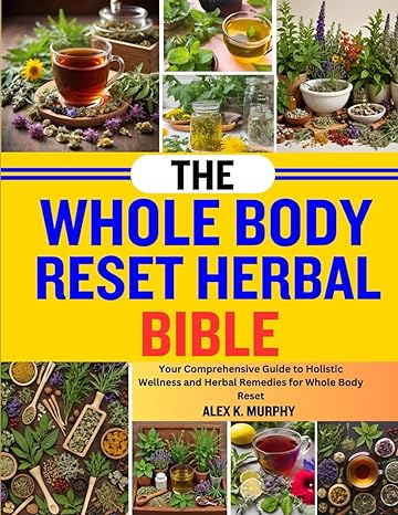 the whole body reset herbal bible your comprehensive guide to holistic wellness and herbal remedies for whole