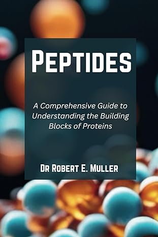 peptides a comprehensive guide to understanding the building blocks of proteins 1st edition dr robert e