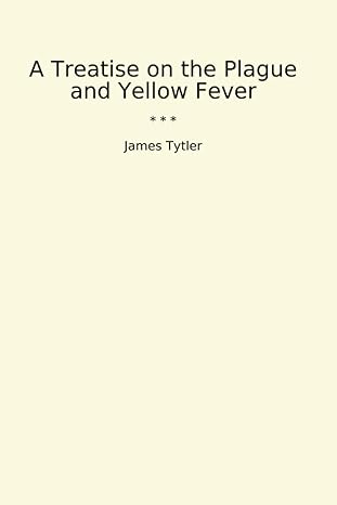 a treatise on the plague and yellow fever 1st edition james tytler b0cwf8bnwz