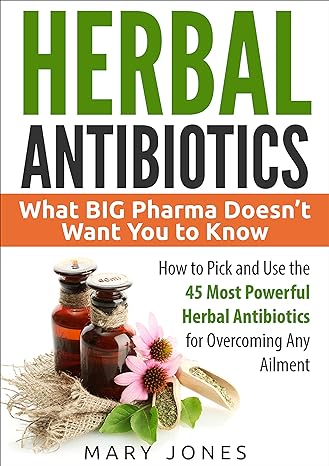 herbal antibiotics what big pharma doesnt want you to know how to pick and use the 45 most powerful herbal