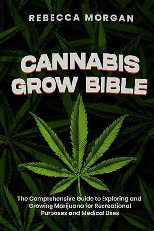 cannabis grow bible the comprehensive guide to exploring and growing marijuana for recreational purposes and