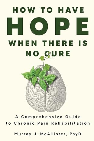 how to have hope when there is no cure a comprehensive guide to chronic pain rehabilitation 1st edition