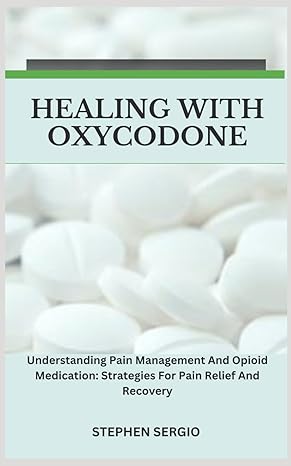 healing with oxycodone understanding pain management and opioid medication strategies for pain relief and