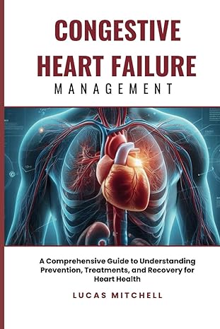 congestive heart failure management a comprehensive guide to understanding prevention treatments and recovery
