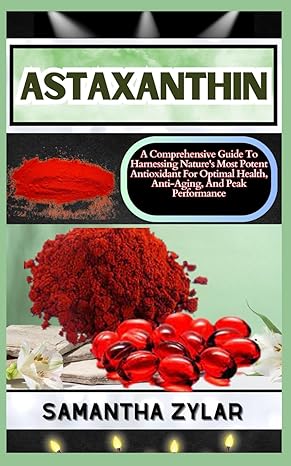 astaxanthin a comprehensive guide to harnessing natures most potent antioxidant for optimal health anti aging