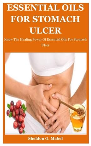 essential oils for stomach ulcer know the healing power of essential oils for stomach ulcer 1st edition