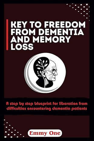 key to freedom from dementia and memory loss a step by step blueprint for liberation from difficulties