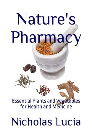 natures pharmacy essential plants and vegetables for health and medicine 1st edition nicholas lucia