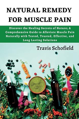 natural remedy for muscle pain discover the healing secrets of nature a comprehensive guide to alleviate