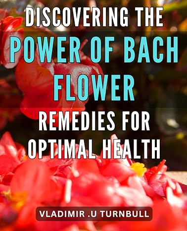 discovering the power of bach flower remedies for optimal health unlocking the healing potential of bach