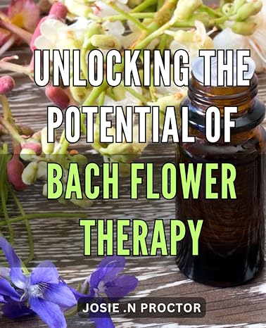 unlocking the potential of bach flower therapy discovering the healing power of bach flower treatments a