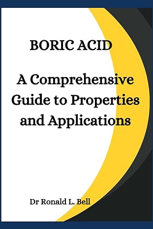 boric acid a comprehensive guide to properties and applications 1st edition dr ronald l bell b0cnwhnnc9,