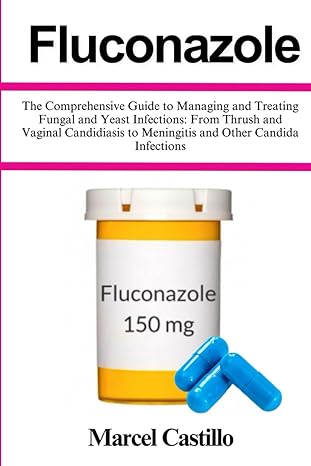 fluconazole the comprehensive guide to managing and treating fungal and yeast infections from thrush and