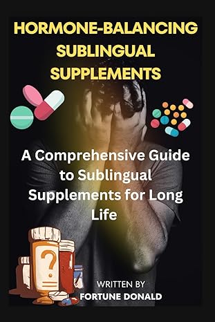 hormone balancing sublingual supplements a comprehensive guide to sublingual supplements for long life 1st
