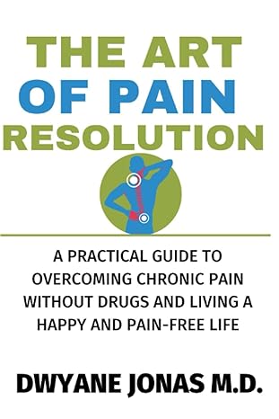 The Art Of Pain Resolution A Practical Guide To Overcoming Chronic Pain Without Drugs And Living A Happy And Pain Free Life