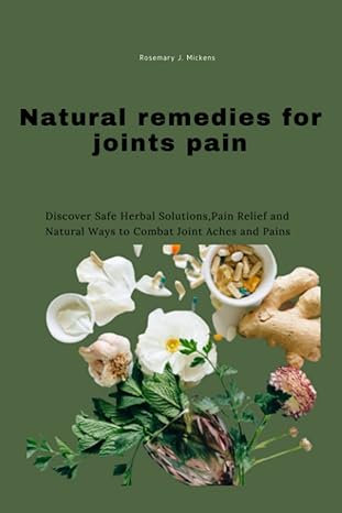 natural remedies for joint pain discover safe herbal solutions pain relief and natural ways to combat joint