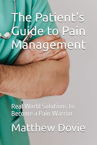the patients guide to pain management real world solutions to become a pain warrior 1st edition matthew dovie