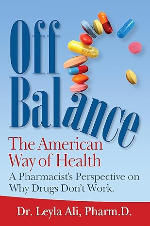 off balance the american way of health a pharmacists perspective on why drugs dont work 1st edition dr leyla