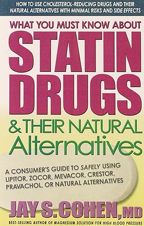 what you must know about statin drugs and their natural alternatives a consumers guide to safely using