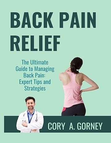 back pain relief the ultimate guide to managing back pain expert tips and strategies 1st edition cory a